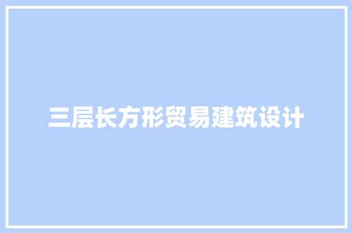 三层长方形贸易建筑设计 工艺流程