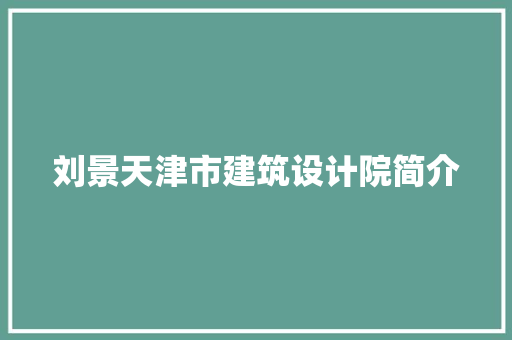 刘景天津市建筑设计院简介