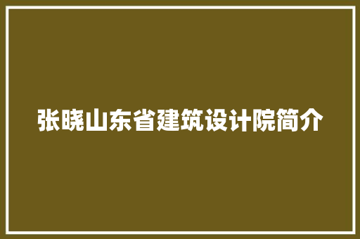张晓山东省建筑设计院简介 新型材料