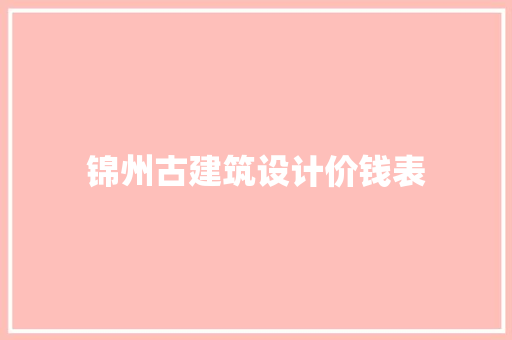 锦州古建筑设计价钱表 建筑设计