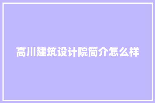 高川建筑设计院简介怎么样 建筑设计