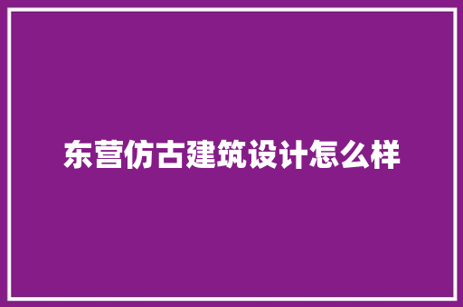 东营仿古建筑设计怎么样 工艺流程