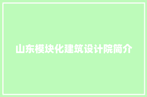 山东模块化建筑设计院简介 施工工艺